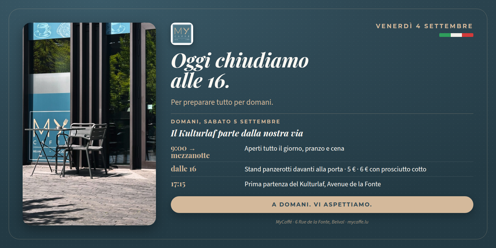 Visual MyCaffé su fondo blu profondo: Oggi chiudiamo alle 16. Per preparare tutto per domani. Domani, sabato 5 settembre, il Kulturlaf parte dalla nostra via: aperti dalle 9 a mezzanotte, stand panzerotti davanti alla porta dalle 16, prima partenza alle 17:15.